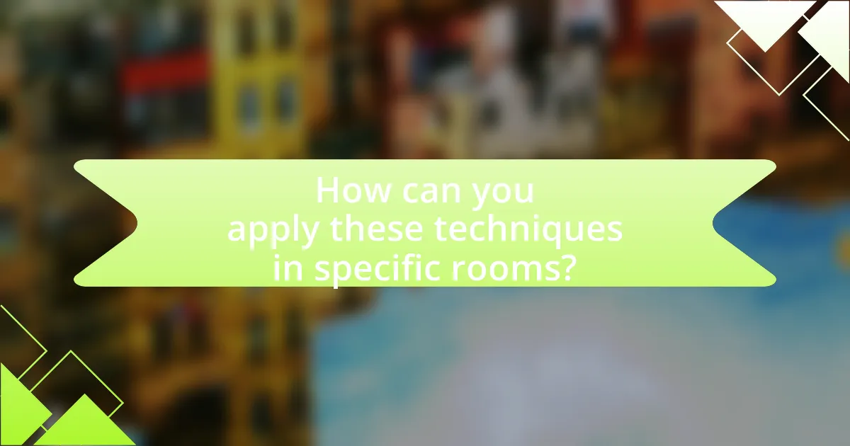 How can you apply these techniques in specific rooms?