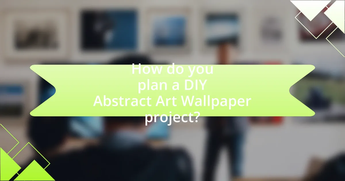 How do you plan a DIY Abstract Art Wallpaper project?